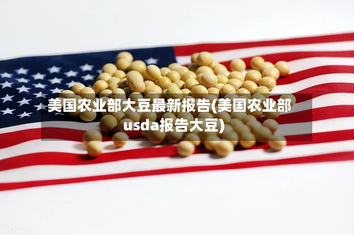 美国农业部大豆最新报告(美国农业部usda报告大豆)