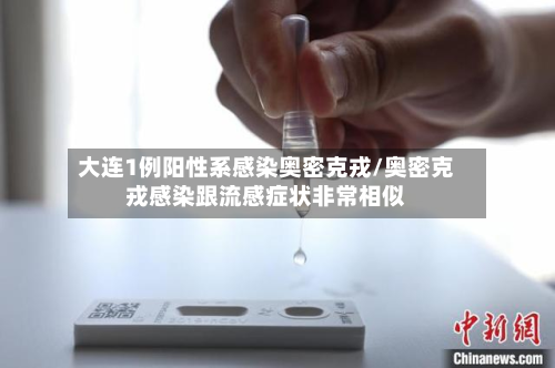 大连1例阳性系感染奥密克戎/奥密克戎感染跟流感症状非常相似