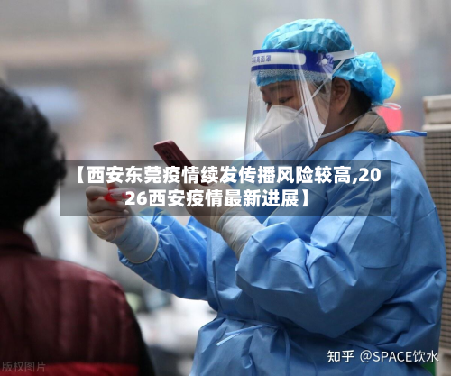 【西安东莞疫情续发传播风险较高,2026西安疫情最新进展】