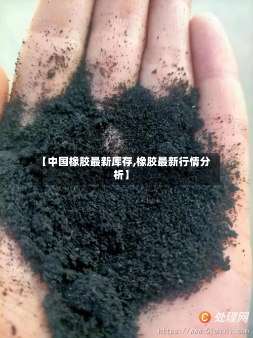 【中国橡胶最新库存,橡胶最新行情分析】