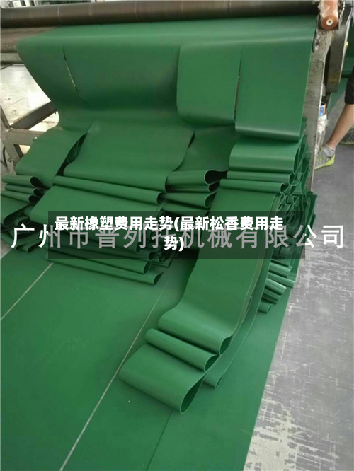 最新橡塑费用走势(最新松香费用走势)-第3张图片