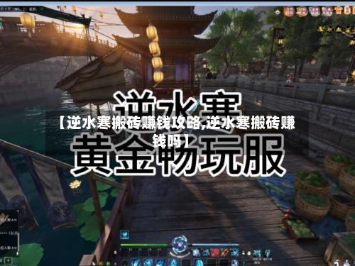 【逆水寒搬砖赚钱攻略,逆水寒搬砖赚钱吗】