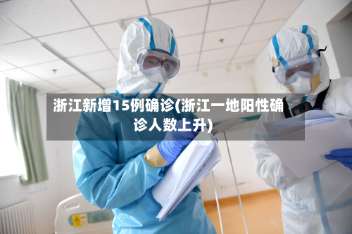 浙江新增15例确诊(浙江一地阳性确诊人数上升)