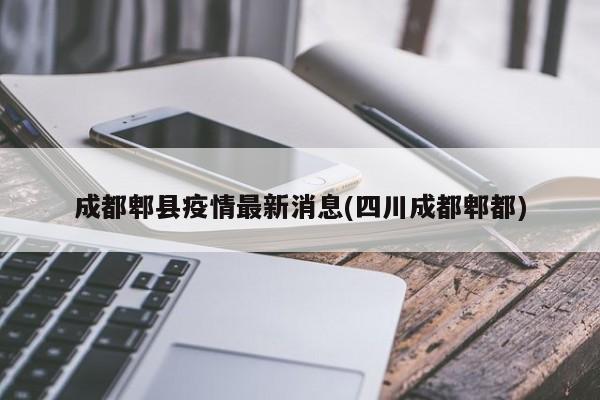 成都郫县疫情最新消息(四川成都郫都)
