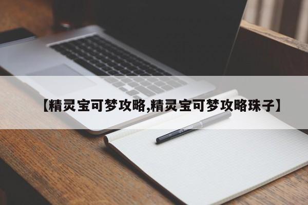 【精灵宝可梦攻略,精灵宝可梦攻略珠子】