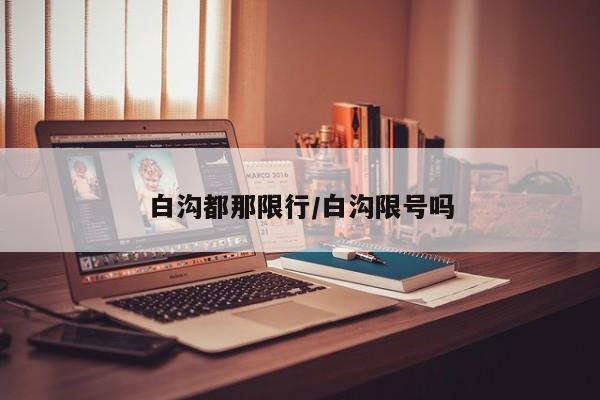 白沟都那限行/白沟限号吗