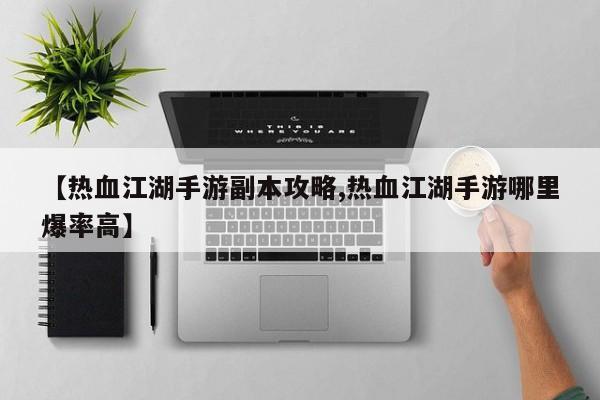 【热血江湖手游副本攻略,热血江湖手游哪里爆率高】