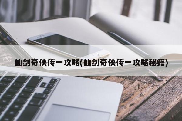 仙剑奇侠传一攻略(仙剑奇侠传一攻略秘籍)