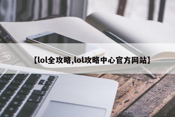 【lol全攻略,lol攻略中心官方网站】