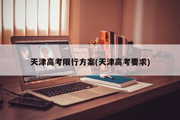 天津高考限行方案(天津高考要求)