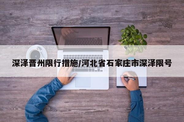 深泽晋州限行措施/河北省石家庄市深泽限号