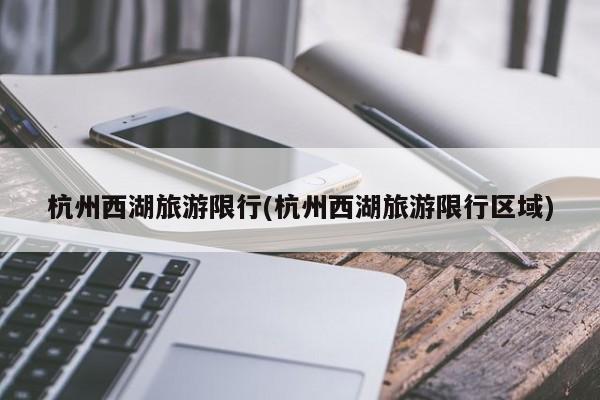 杭州西湖旅游限行(杭州西湖旅游限行区域)