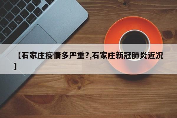 【石家庄疫情多严重?,石家庄新冠肺炎近况】