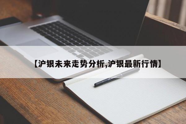 【沪银未来走势分析,沪银最新行情】