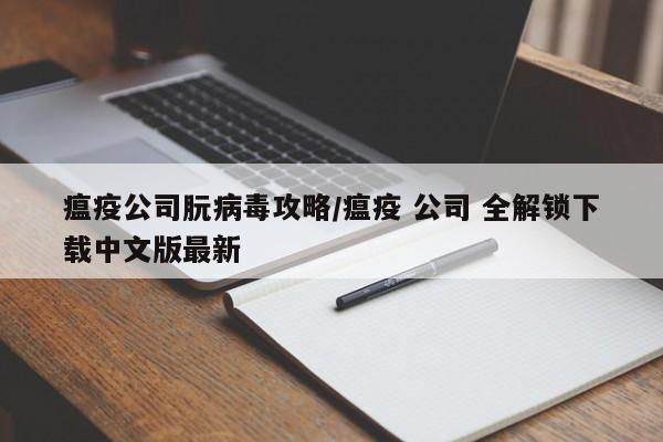 瘟疫公司朊病毒攻略/瘟疫 公司 全解锁下载中文版最新