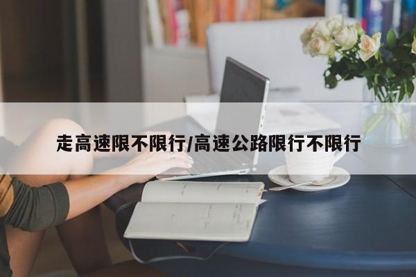 走高速限不限行/高速公路限行不限行