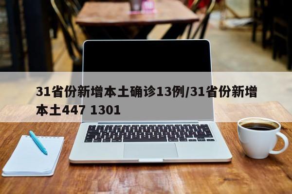 31省份新增本土确诊13例/31省份新增本土447 1301