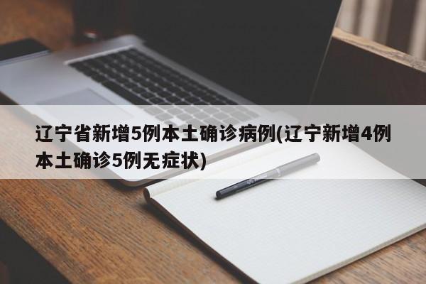 辽宁省新增5例本土确诊病例(辽宁新增4例本土确诊5例无症状)