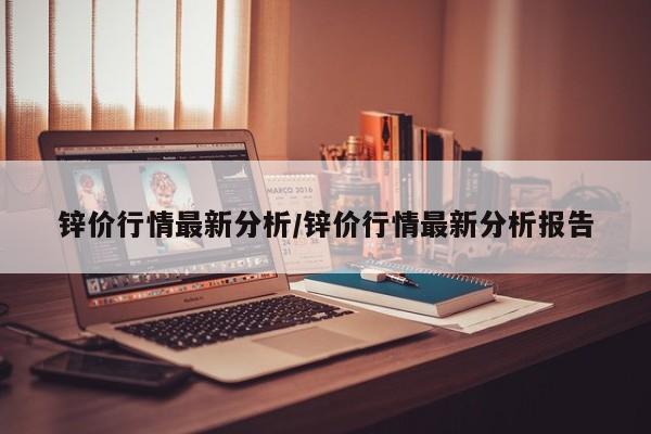 锌价行情最新分析/锌价行情最新分析报告