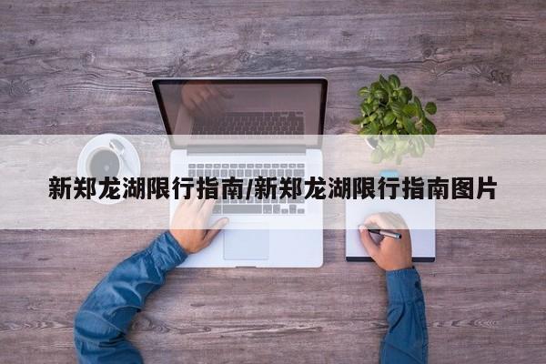 新郑龙湖限行指南/新郑龙湖限行指南图片