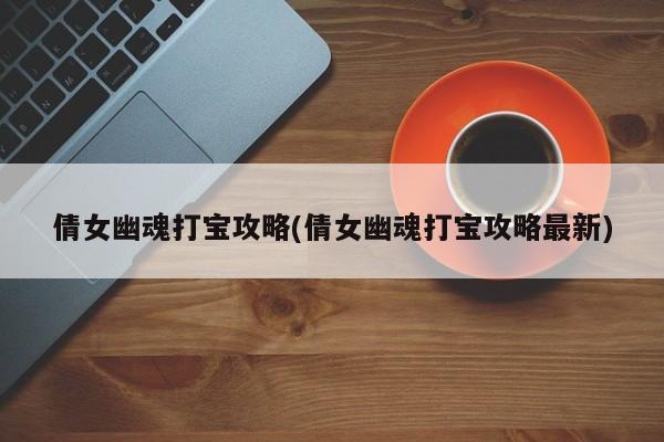 倩女幽魂打宝攻略(倩女幽魂打宝攻略最新)