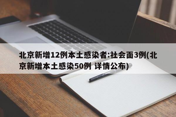 北京新增12例本土感染者:社会面3例(北京新增本土感染50例 详情公布)