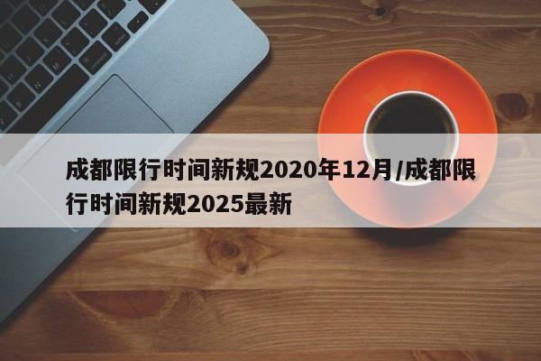 成都限行时间新规2020年12月/成都限行时间新规2025最新