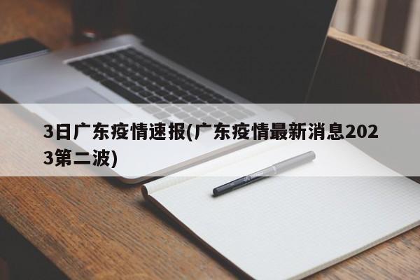3日广东疫情速报(广东疫情最新消息2023第二波)
