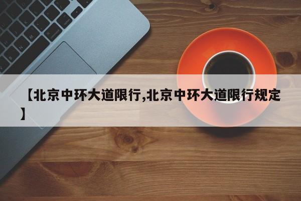 【北京中环大道限行,北京中环大道限行规定】