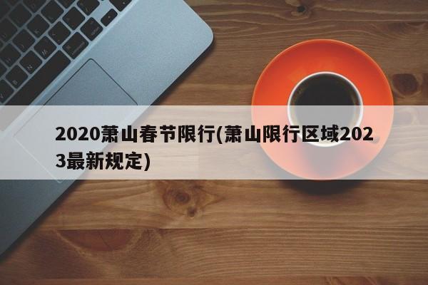 2020萧山春节限行(萧山限行区域2023最新规定)