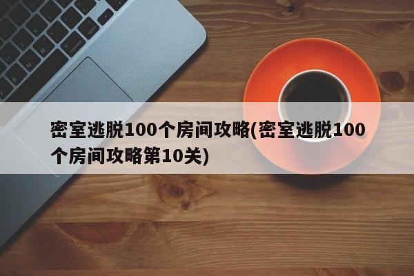密室逃脱100个房间攻略(密室逃脱100个房间攻略第10关)
