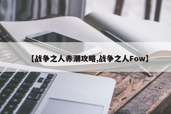 【战争之人赤潮攻略,战争之人Fow】