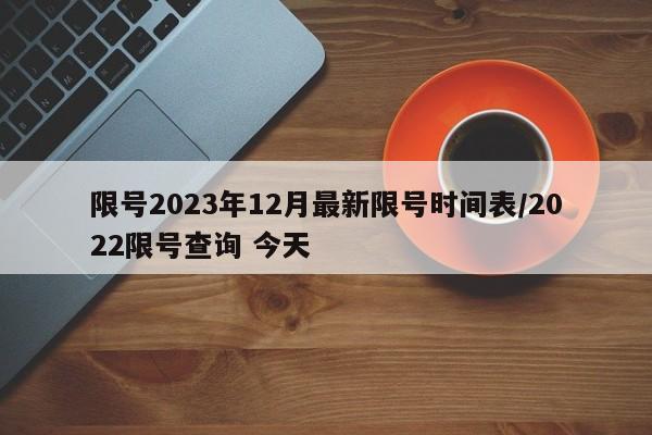 限号2023年12月最新限号时间表/2022限号查询 今天