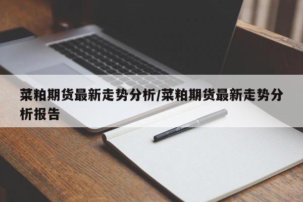 菜粕期货最新走势分析/菜粕期货最新走势分析报告
