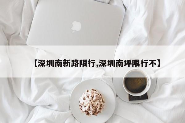 【深圳南新路限行,深圳南坪限行不】