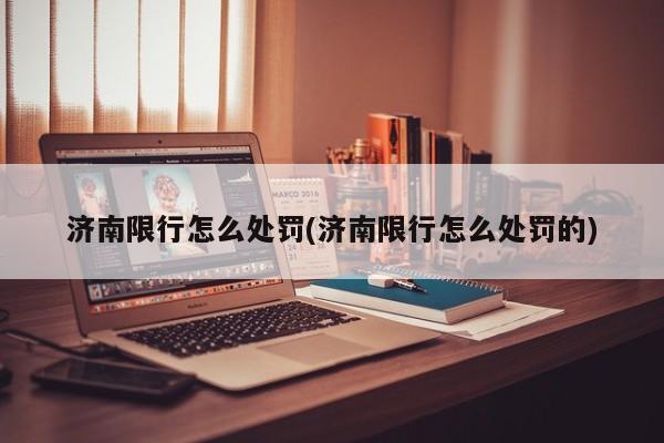 济南限行怎么处罚(济南限行怎么处罚的)