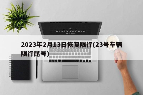 2023年2月13日恢复限行(23号车辆限行尾号)