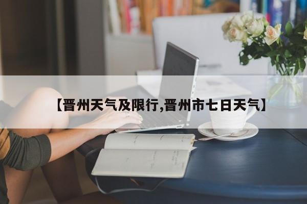 【晋州天气及限行,晋州市七日天气】