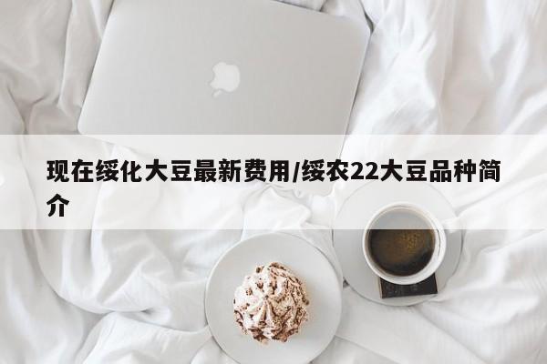 现在绥化大豆最新费用/绥农22大豆品种简介
