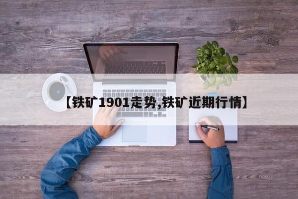 【铁矿1901走势,铁矿近期行情】