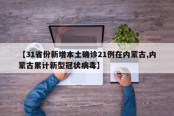 【31省份新增本土确诊21例在内蒙古,内蒙古累计新型冠状病毒】