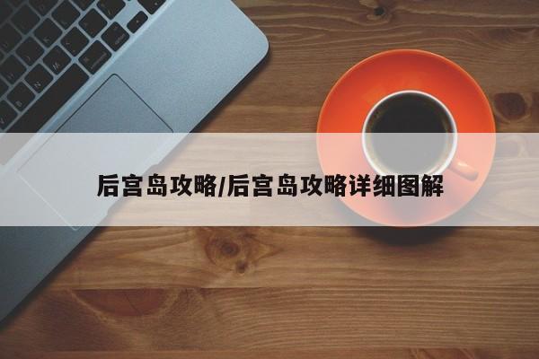 后宫岛攻略/后宫岛攻略详细图解