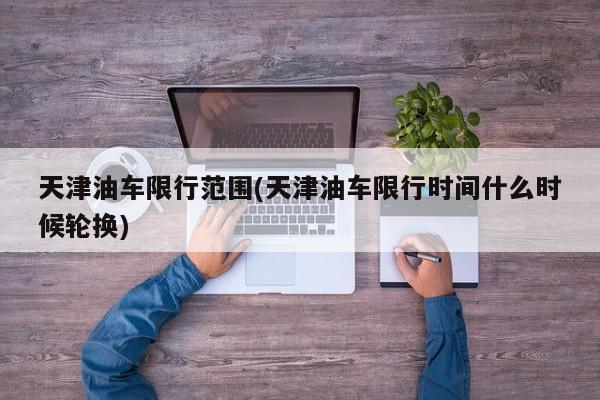 天津油车限行范围(天津油车限行时间什么时候轮换)