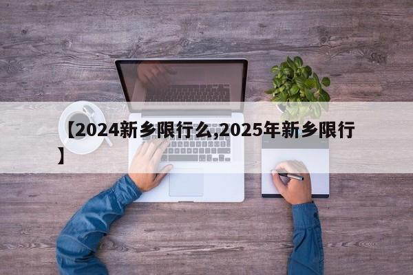 【2024新乡限行么,2025年新乡限行】