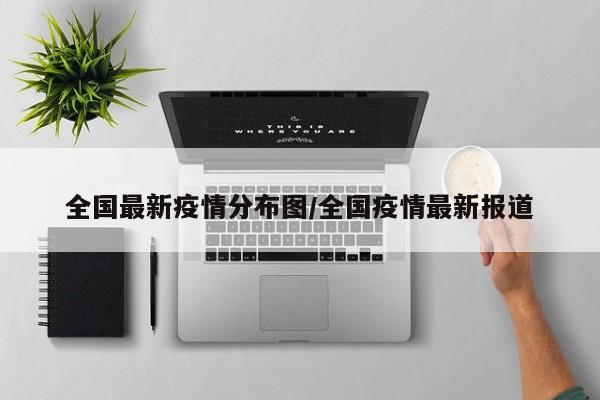 全国最新疫情分布图/全国疫情最新报道
