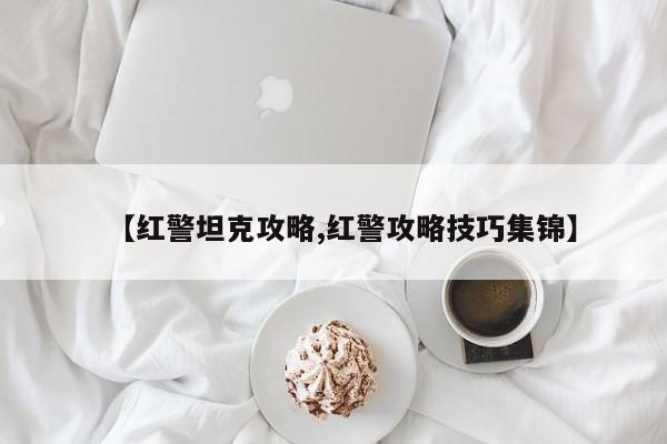 【红警坦克攻略,红警攻略技巧集锦】