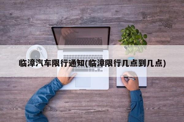 临漳汽车限行通知(临漳限行几点到几点)