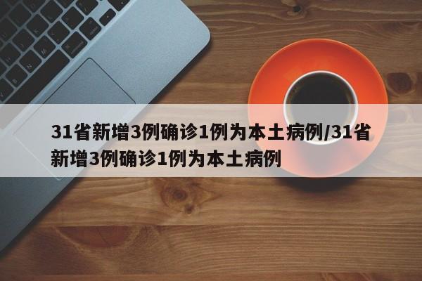 31省新增3例确诊1例为本土病例/31省新增3例确诊1例为本土病例