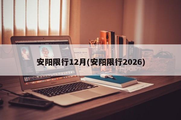 安阳限行12月(安阳限行2026)