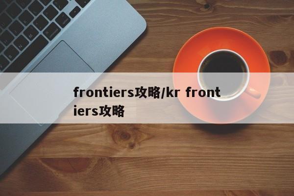 frontiers攻略/kr frontiers攻略
